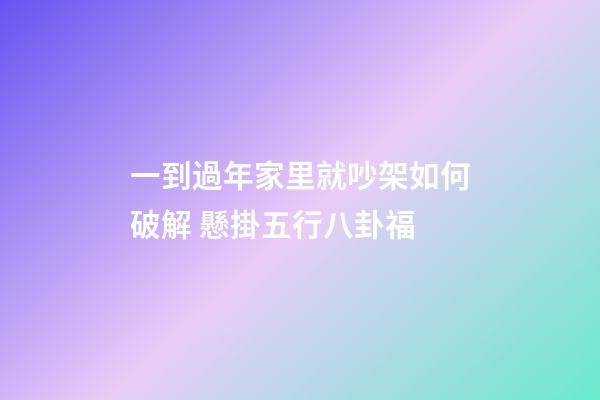 一到過年家里就吵架如何破解 懸掛五行八卦福